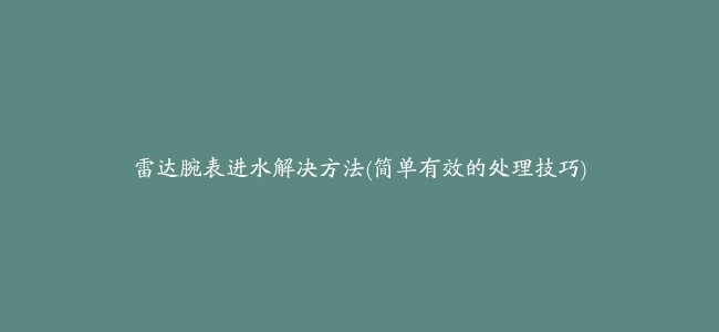 雷达腕表进水解决方法(简单有效的处理技巧)