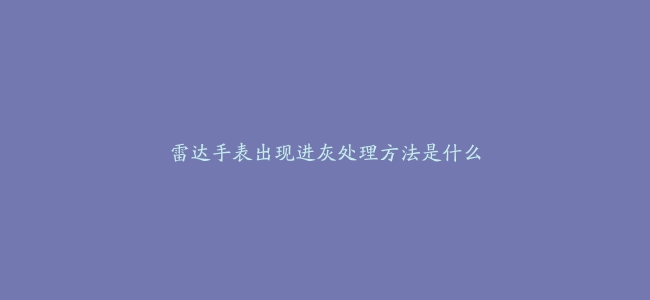 雷达手表出现进灰处理方法是什么