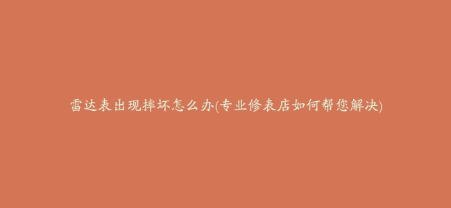 雷达表出现摔坏怎么办(专业修表店如何帮您解决)