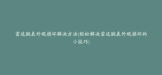 雷达腕表外观损坏解决方法(轻松解决雷达腕表外观损坏的小技巧)