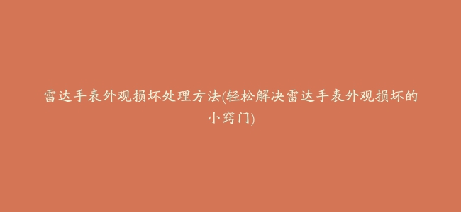 雷达手表外观损坏处理方法(轻松解决雷达手表外观损坏的小窍门)