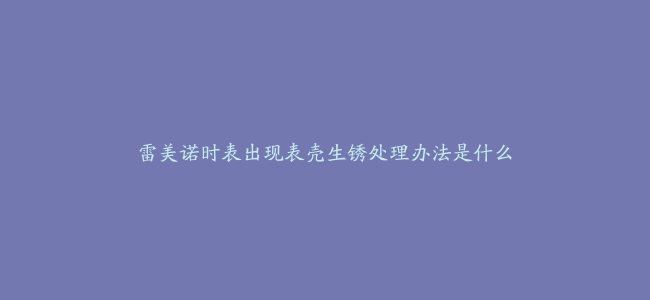 雷美诺时表出现表壳生锈处理办法是什么