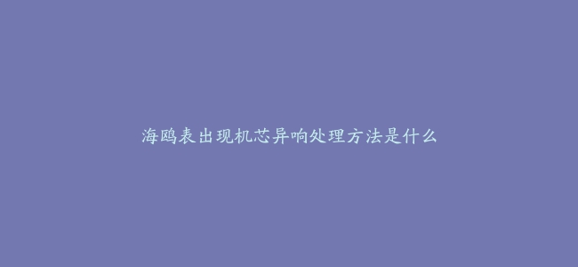 海鸥表出现机芯异响处理方法是什么