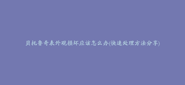 贝托鲁奇表外观损坏应该怎么办(快速处理方法分享)