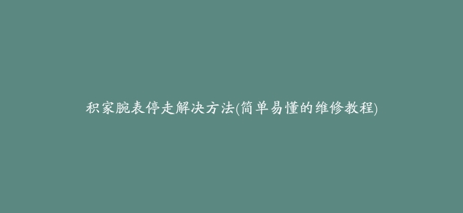 积家腕表停走解决方法(简单易懂的维修教程)