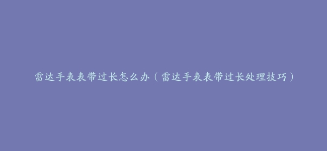 雷达手表表带过长怎么办（雷达手表表带过长处理技巧）