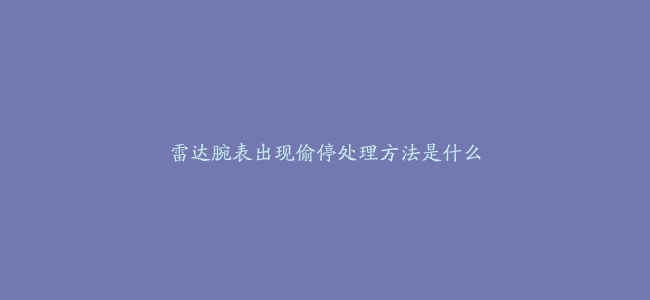 雷达腕表出现偷停处理方法是什么