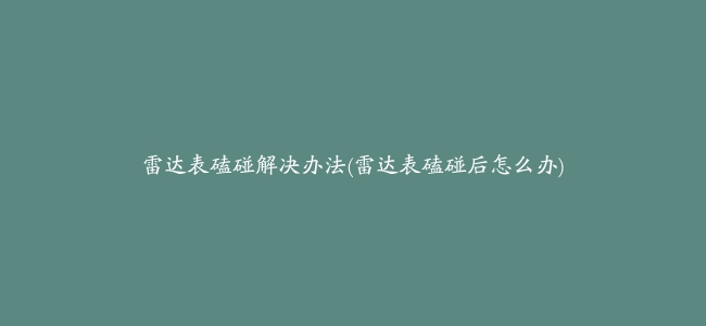 雷达表磕碰解决办法(雷达表磕碰后怎么办)