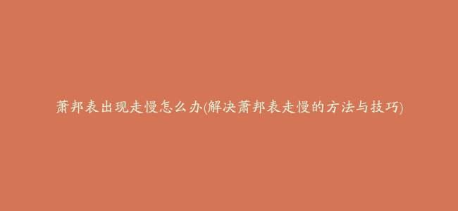 萧邦表出现走慢怎么办(解决萧邦表走慢的方法与技巧)