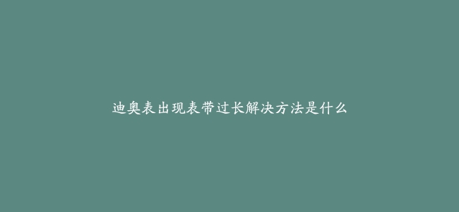 迪奥表出现表带过长解决方法是什么