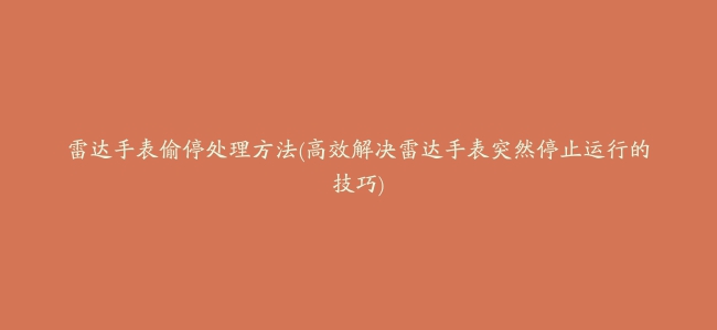 雷达手表偷停处理方法(高效解决雷达手表突然停止运行的技巧)