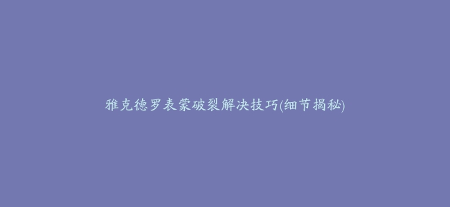 雅克德罗表蒙破裂解决技巧(细节揭秘)