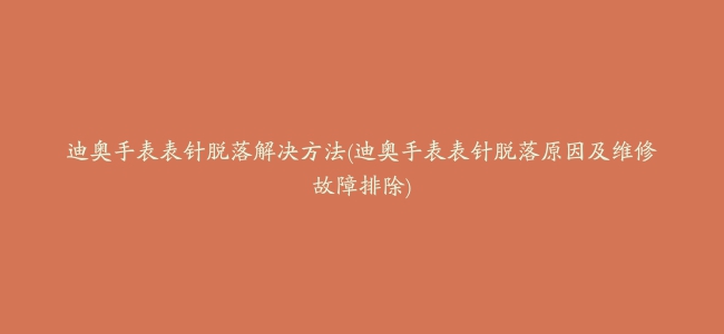 迪奥手表表针脱落解决方法(迪奥手表表针脱落原因及维修故障排除)