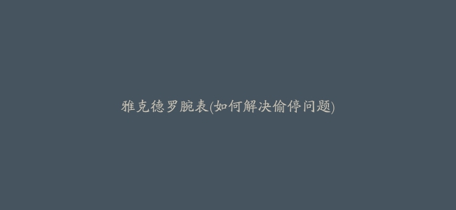 雅克德罗腕表(如何解决偷停问题)