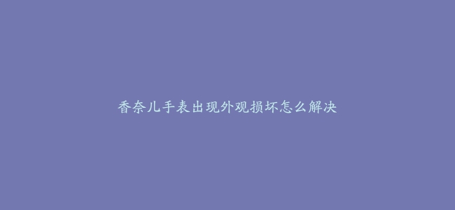 香奈儿手表出现外观损坏怎么解决