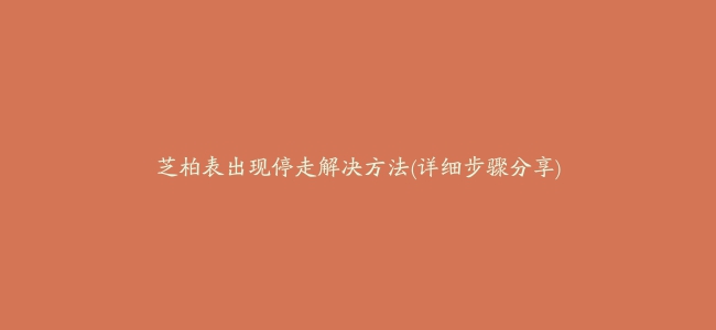 芝柏表出现停走解决方法(详细步骤分享)