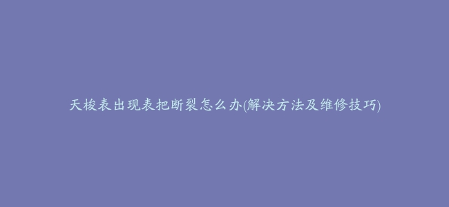 天梭表出现表把断裂怎么办(解决方法及维修技巧)