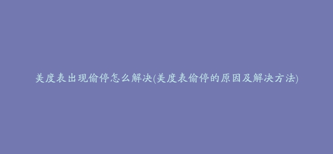 美度表出现偷停怎么解决(美度表偷停的原因及解决方法)