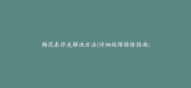 梅花表停走解决方法(详细故障排除指南)