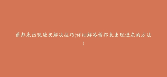 萧邦表出现进灰解决技巧(详细解答萧邦表出现进灰的方法)