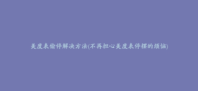 美度表偷停解决方法(不再担心美度表停摆的烦恼)