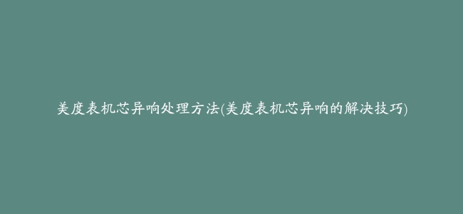 美度表机芯异响处理方法(美度表机芯异响的解决技巧)