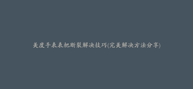 美度手表表把断裂解决技巧(完美解决方法分享)