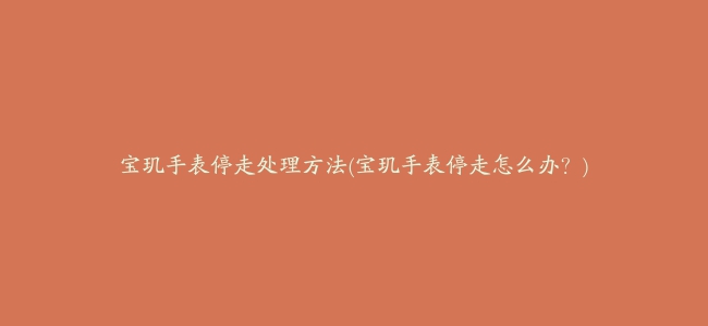 宝玑手表停走处理方法(宝玑手表停走怎么办?)缩略图 宝玑手表停走处理方法(宝玑手表停走怎么办?)