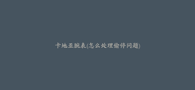 卡地亚腕表(怎么处理偷停问题)