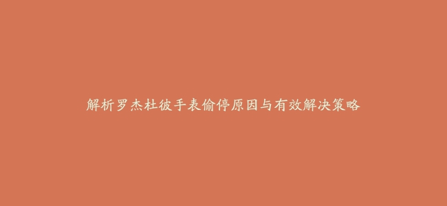 解析罗杰杜彼手表偷停原因与有效解决策略缩略图 解析罗杰杜彼手表偷停原因与有效解决策略