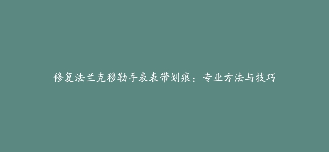 修复法兰克穆勒手表表带划痕:专业方法与技巧缩略图 修复法兰克穆勒手表表带划痕:专业方法与技巧