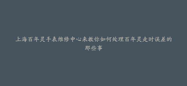 上海百年灵手表维修中心来教你如何处理百年灵走时误差的那些事