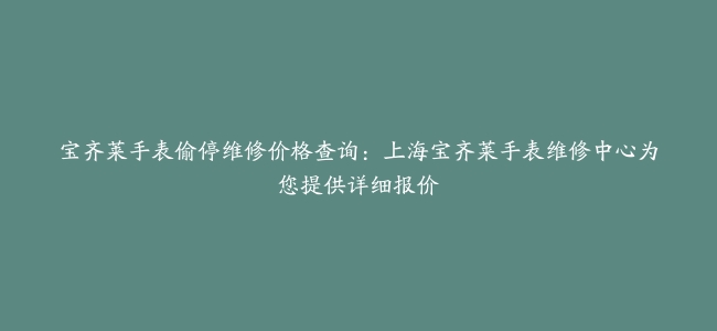宝齐莱手表偷停维修价格查询：上海宝齐莱手表维修中心为您提供详细报价