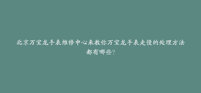 北京万宝龙手表维修中心来教你万宝龙手表走慢的处理方法都有哪些？