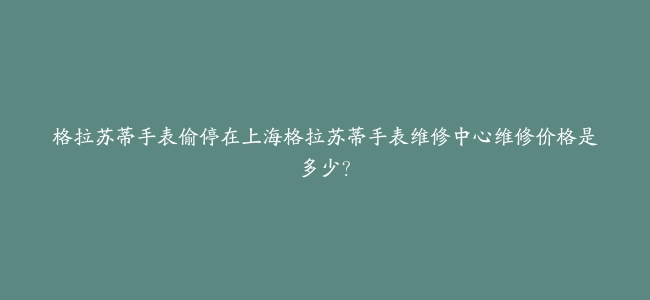 格拉苏蒂手表偷停在上海格拉苏蒂手表维修中心维修价格是多少？