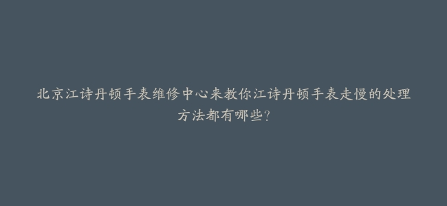 北京江诗丹顿手表维修中心来教你江诗丹顿手表走慢的处理方法都有哪些？