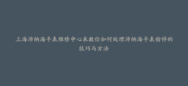 上海沛纳海手表维修中心来教你如何处理沛纳海手表偷停的技巧与方法