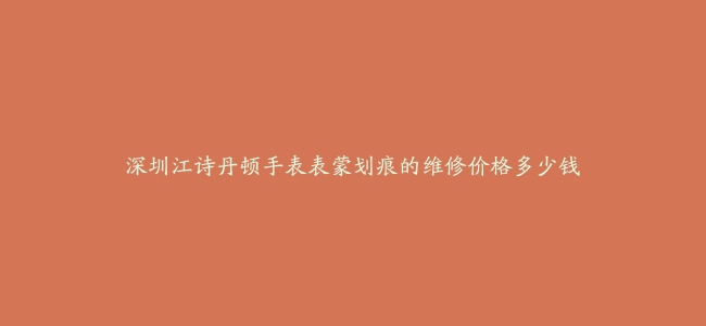 深圳江诗丹顿手表表蒙划痕的维修价格多少钱