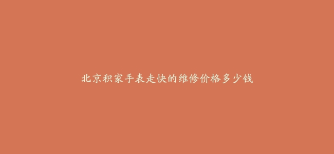 北京积家手表走快的维修价格多少钱