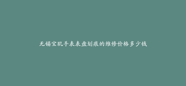 无锡宝玑手表表盘划痕的维修价格多少钱