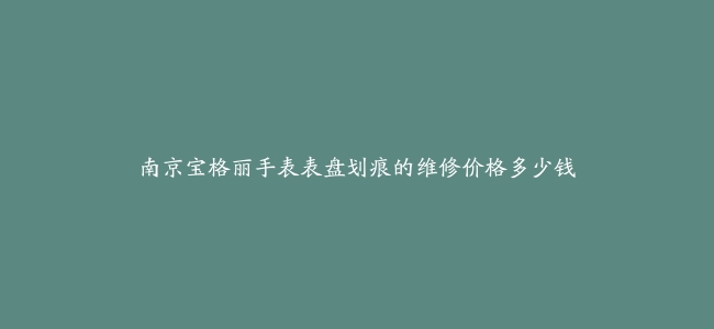 南京宝格丽手表表盘划痕的维修价格多少钱