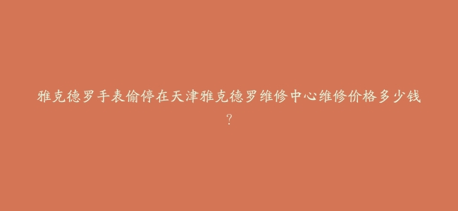 雅克德罗手表偷停在天津雅克德罗维修中心维修价格多少钱？
