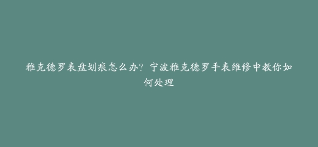 雅克德罗表盘划痕怎么办？宁波雅克德罗手表维修中教你如何处理