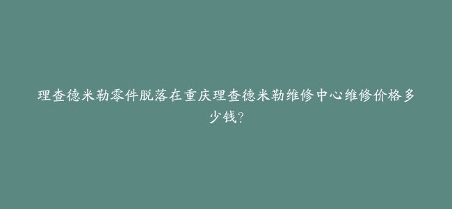 理查德米勒零件脱落在重庆理查德米勒维修中心维修价格多少钱?缩略图 理查德米勒零件脱落在重庆理查德米勒维修中心维修价格多少钱?