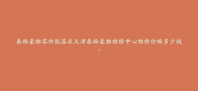 泰格豪雅零件脱落在天津泰格豪雅维修中心维修价格多少钱？