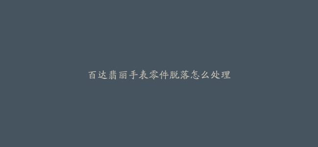 百达翡丽手表零件脱落怎么处理