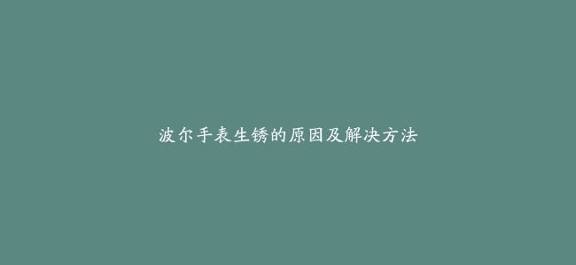 波尔手表生锈的原因及解决方法