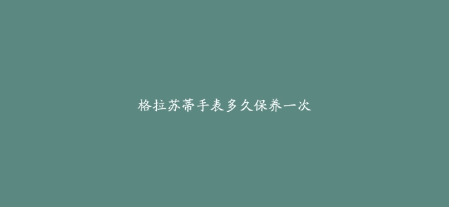 格拉苏蒂手表多久保养一次