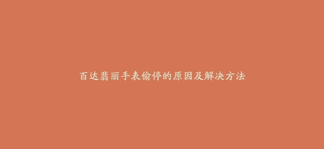 百达翡丽手表偷停的原因及解决方法