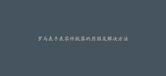 罗马表手表零件脱落的原因及解决方法